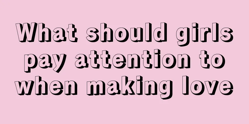 What should girls pay attention to when making love