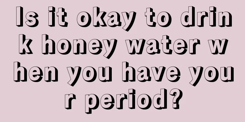 Is it okay to drink honey water when you have your period?