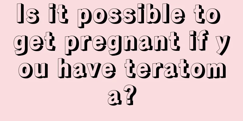 Is it possible to get pregnant if you have teratoma?