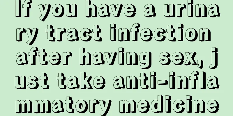 If you have a urinary tract infection after having sex, just take anti-inflammatory medicine