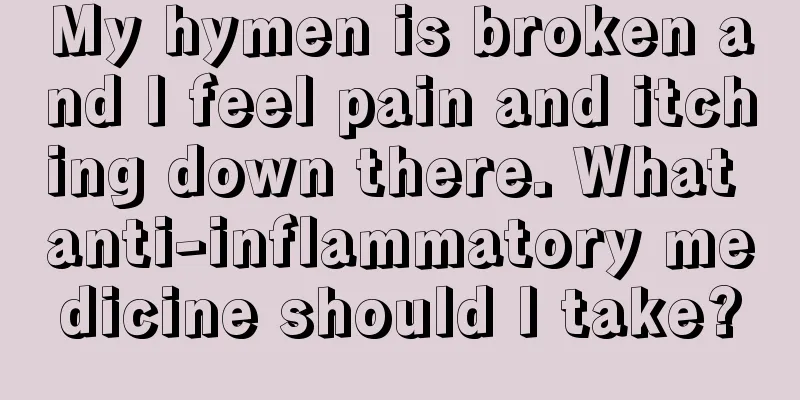 My hymen is broken and I feel pain and itching down there. What anti-inflammatory medicine should I take?