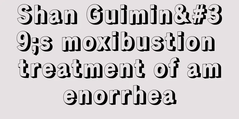 Shan Guimin's moxibustion treatment of amenorrhea