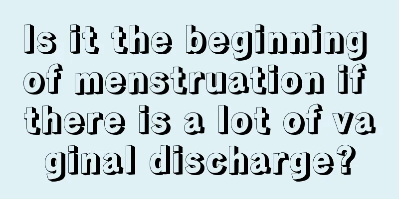 Is it the beginning of menstruation if there is a lot of vaginal discharge?