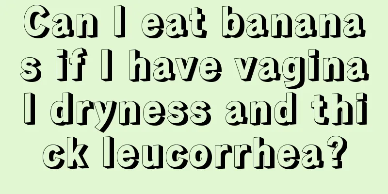 Can I eat bananas if I have vaginal dryness and thick leucorrhea?