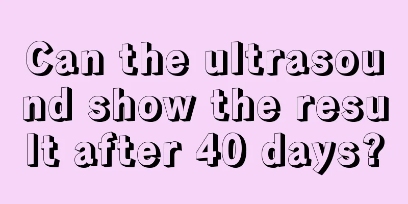 Can the ultrasound show the result after 40 days?