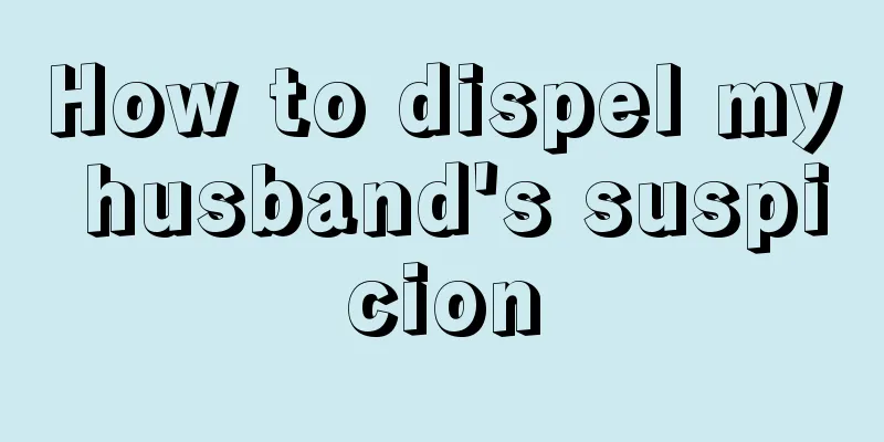 How to dispel my husband's suspicion