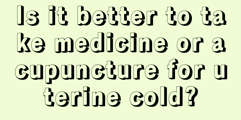 Is it better to take medicine or acupuncture for uterine cold?