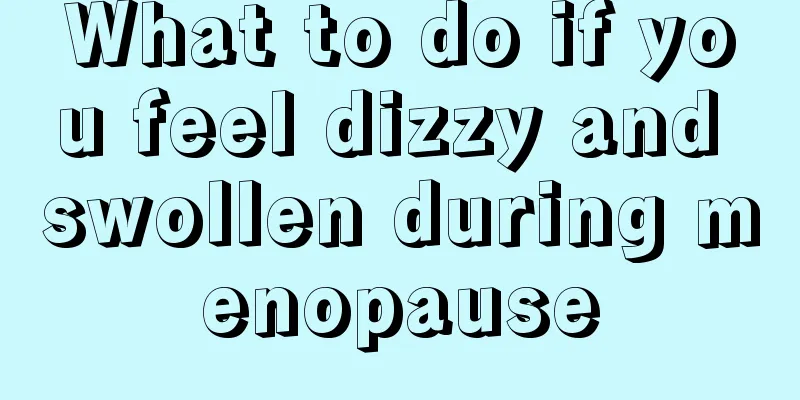 What to do if you feel dizzy and swollen during menopause