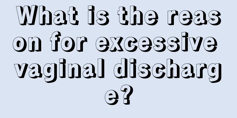 What is the reason for excessive vaginal discharge?