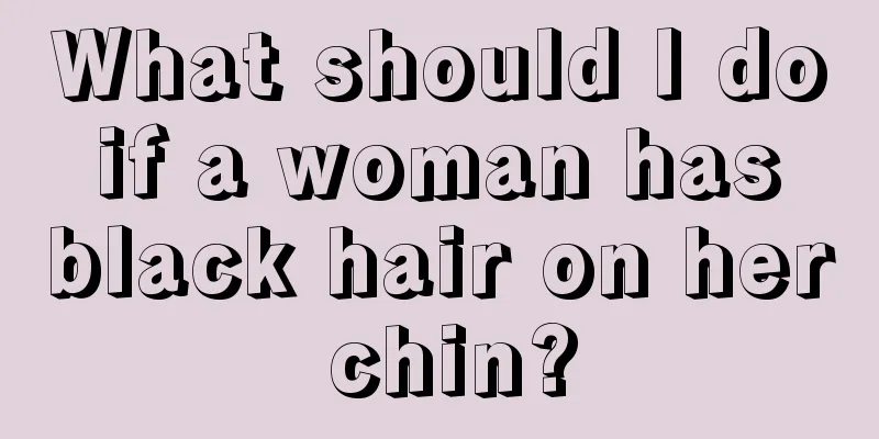 What should I do if a woman has black hair on her chin?