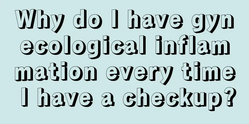 Why do I have gynecological inflammation every time I have a checkup?