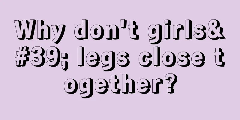 Why don't girls' legs close together?