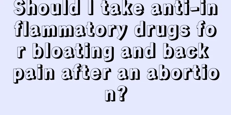 Should I take anti-inflammatory drugs for bloating and back pain after an abortion?