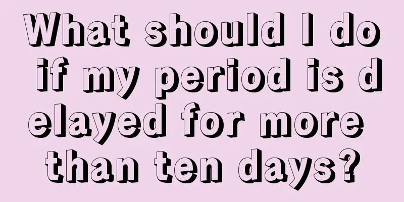 What should I do if my period is delayed for more than ten days?