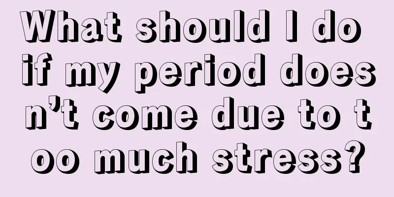 What should I do if my period doesn’t come due to too much stress?