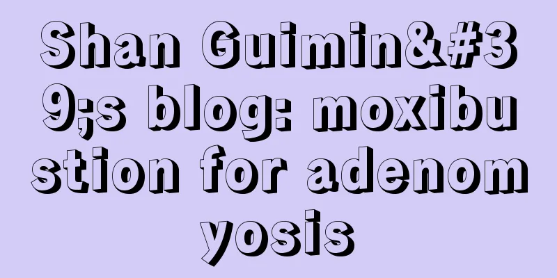 Shan Guimin's blog: moxibustion for adenomyosis