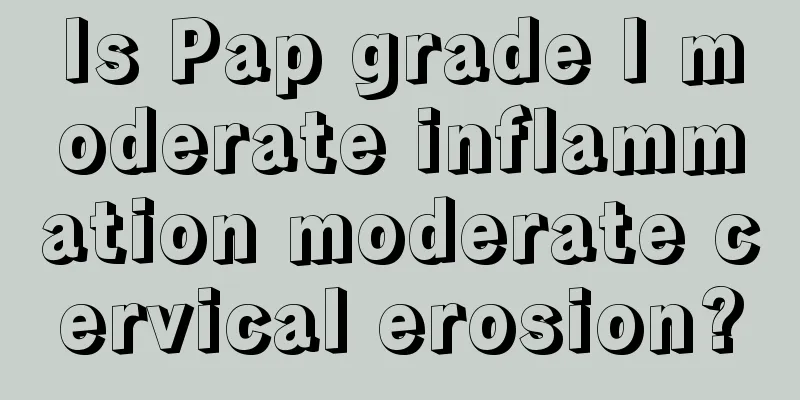 Is Pap grade I moderate inflammation moderate cervical erosion?