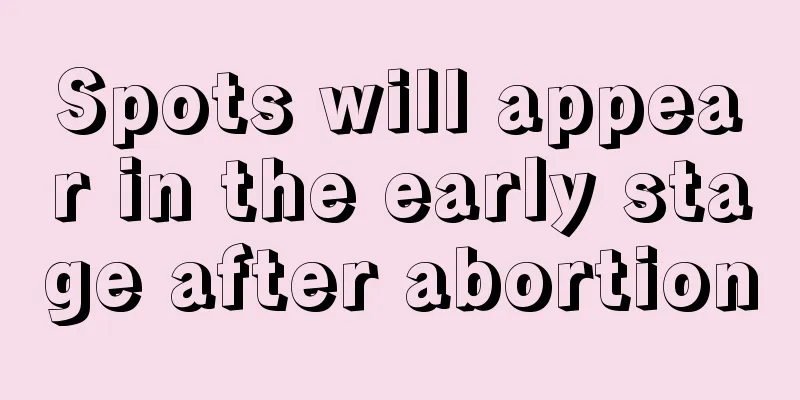 Spots will appear in the early stage after abortion