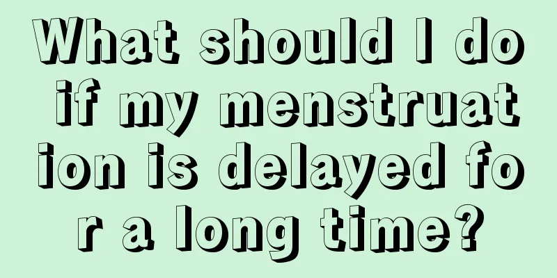 What should I do if my menstruation is delayed for a long time?