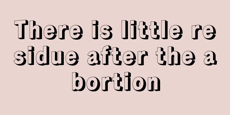 There is little residue after the abortion