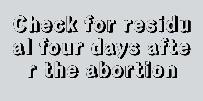 Check for residual four days after the abortion