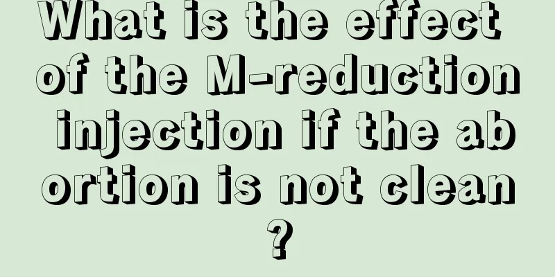 What is the effect of the M-reduction injection if the abortion is not clean?