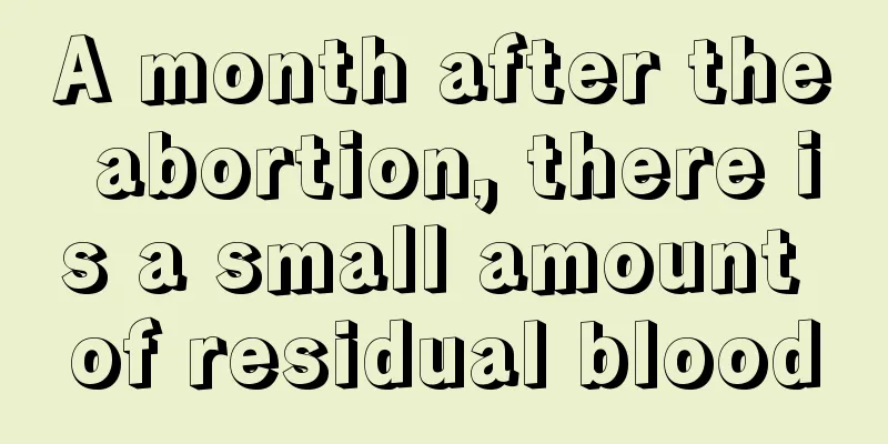 A month after the abortion, there is a small amount of residual blood