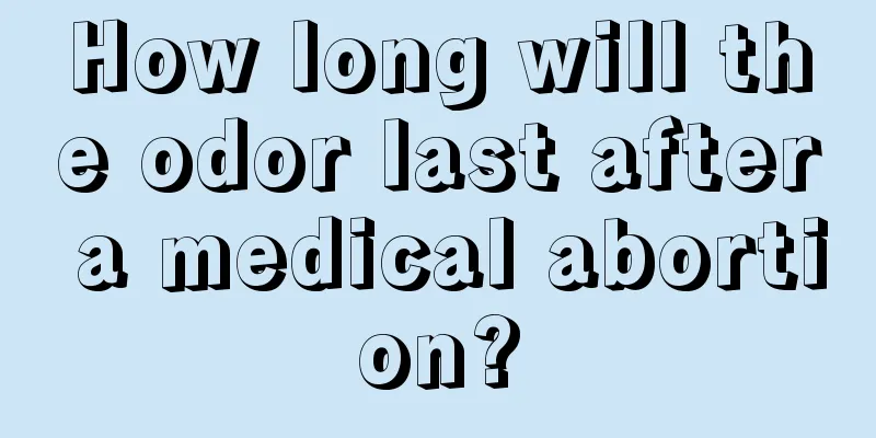 How long will the odor last after a medical abortion?