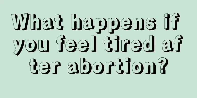 What happens if you feel tired after abortion?