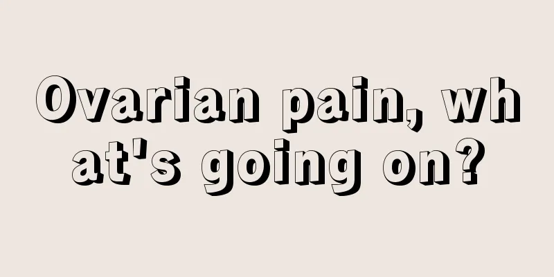 Ovarian pain, what's going on?