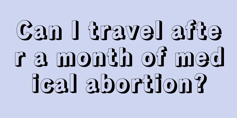 Can I travel after a month of medical abortion?