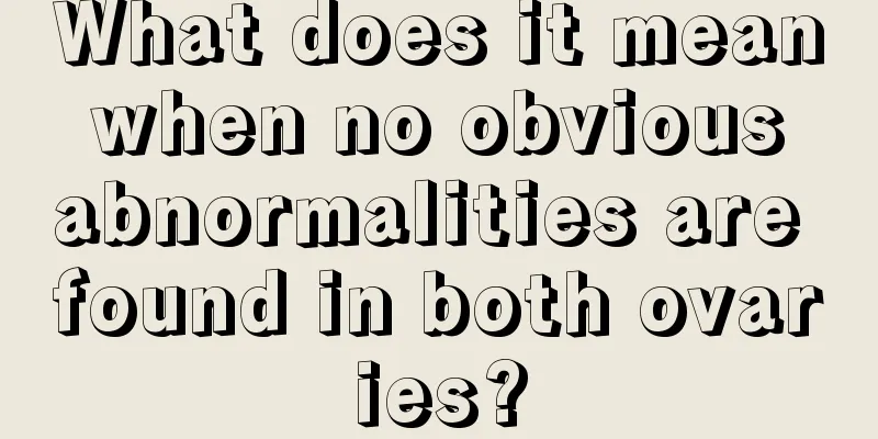 What does it mean when no obvious abnormalities are found in both ovaries?