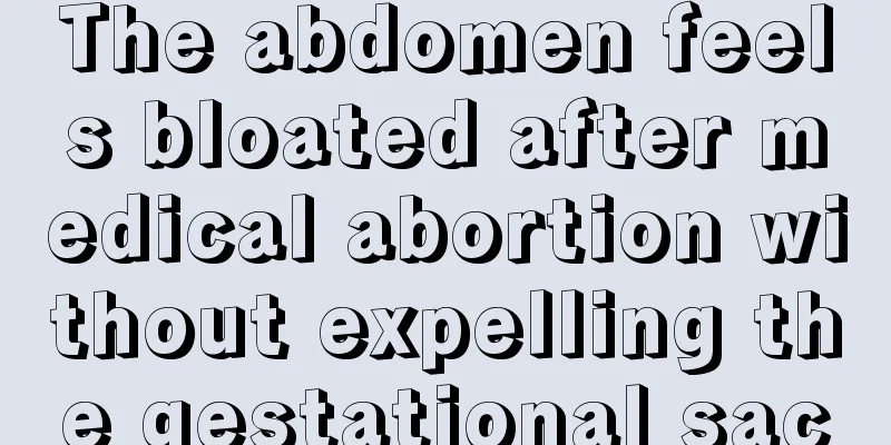 The abdomen feels bloated after medical abortion without expelling the gestational sac