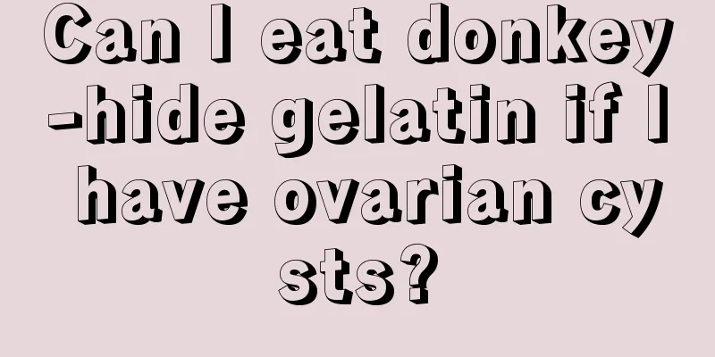 Can I eat donkey-hide gelatin if I have ovarian cysts?