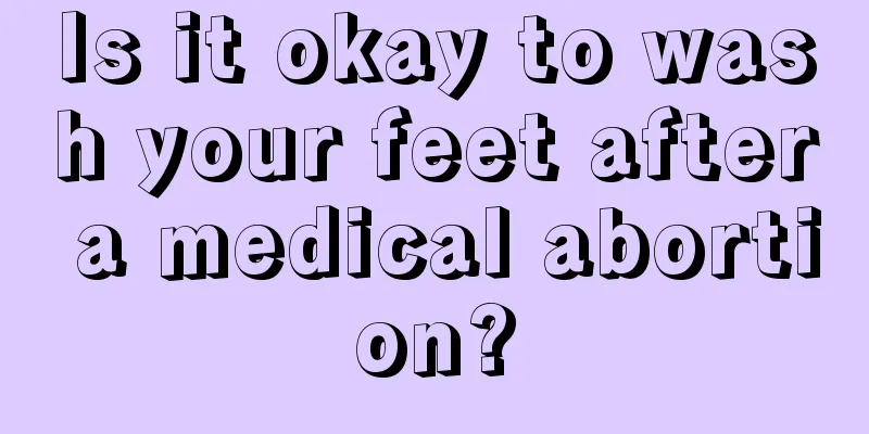 Is it okay to wash your feet after a medical abortion?