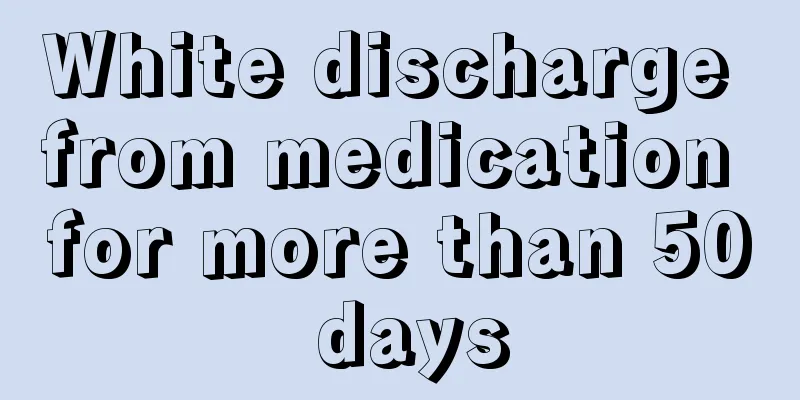 White discharge from medication for more than 50 days