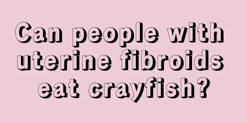 Can people with uterine fibroids eat crayfish?