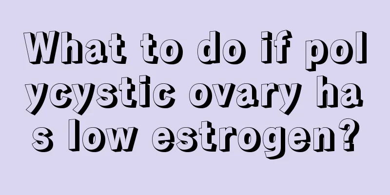 What to do if polycystic ovary has low estrogen?