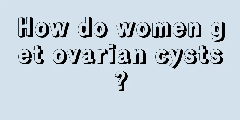 How do women get ovarian cysts?