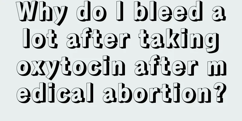 Why do I bleed a lot after taking oxytocin after medical abortion?