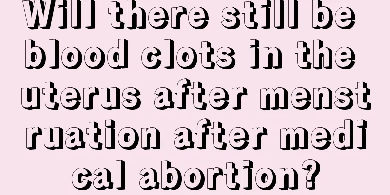 Will there still be blood clots in the uterus after menstruation after medical abortion?