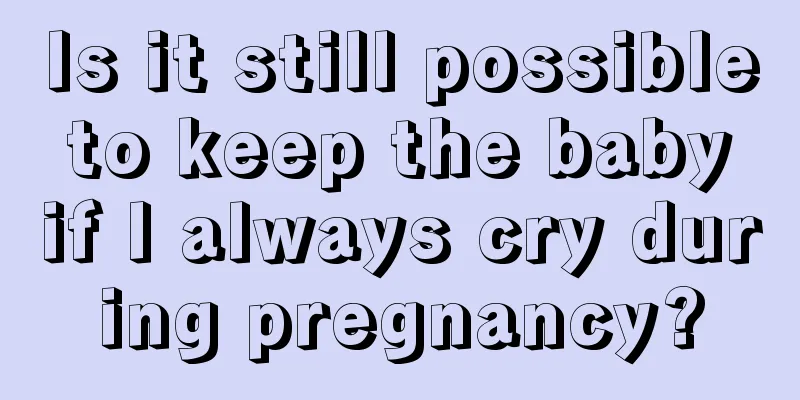 Is it still possible to keep the baby if I always cry during pregnancy?