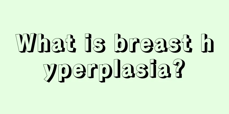 What is breast hyperplasia?