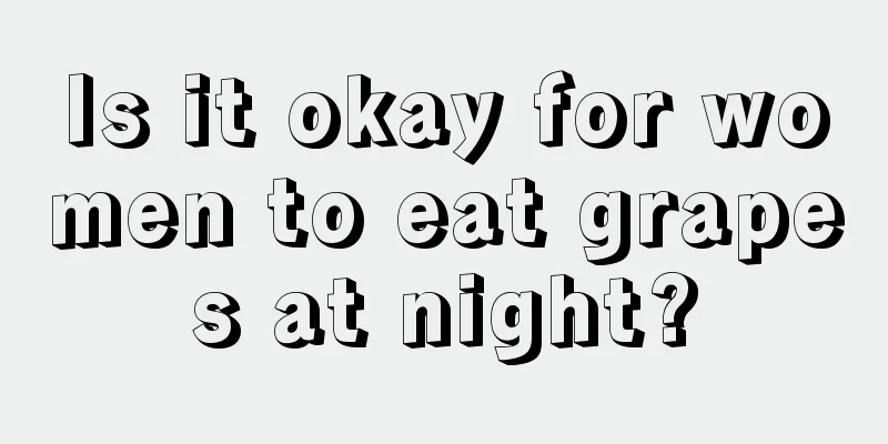 Is it okay for women to eat grapes at night?