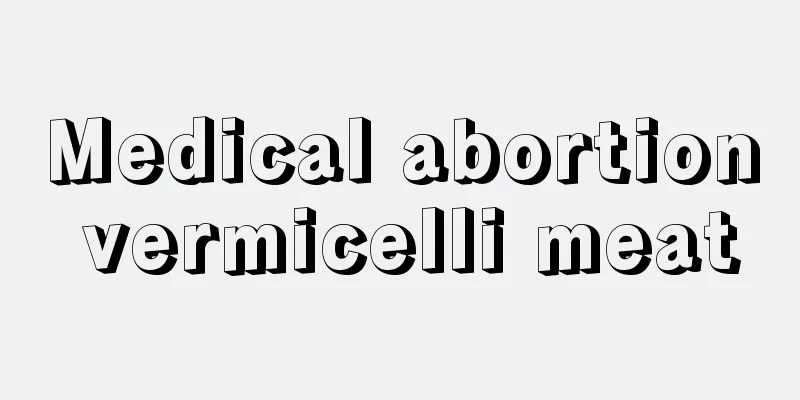 Medical abortion vermicelli meat