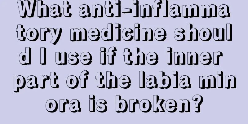 What anti-inflammatory medicine should I use if the inner part of the labia minora is broken?