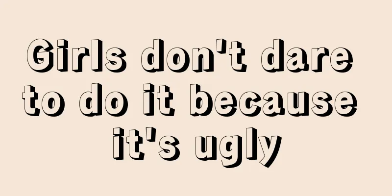 Girls don't dare to do it because it's ugly