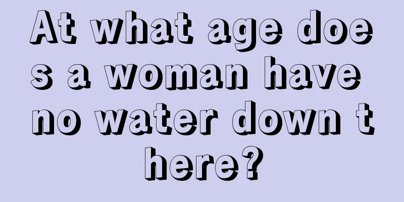 At what age does a woman have no water down there?