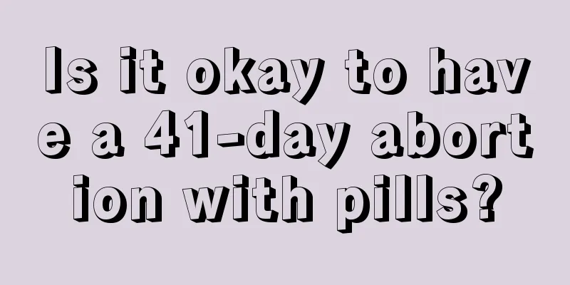 Is it okay to have a 41-day abortion with pills?