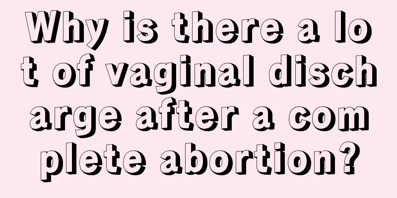 Why is there a lot of vaginal discharge after a complete abortion?